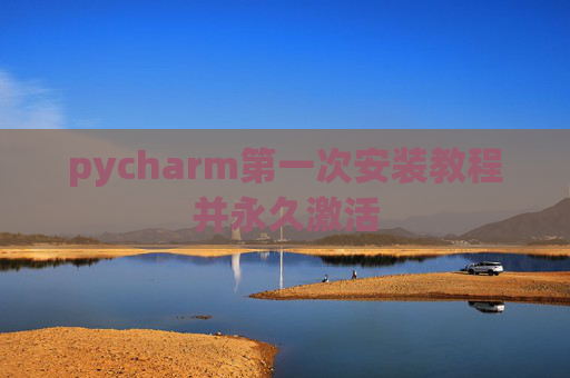 pycharm第一次安装教程并永久激活