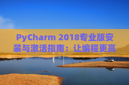 PyCharm 2018专业版安装与激活指南：让编程更高效